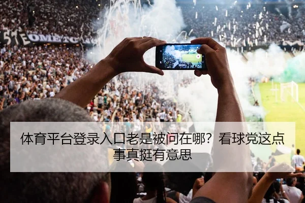 体育平台登录入口老是被问在哪？看球党这点事真挺有意思