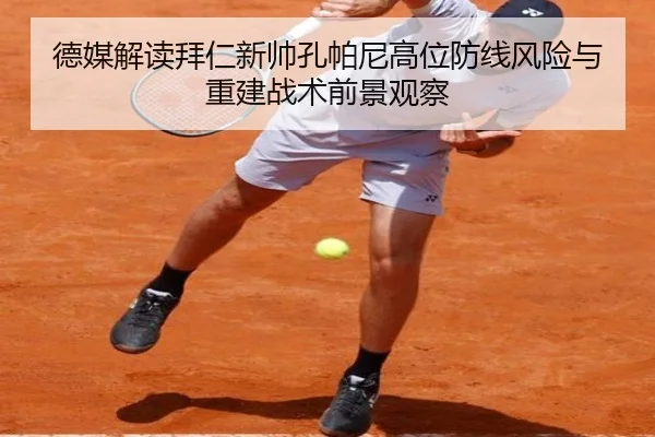 德媒解读拜仁新帅孔帕尼高位防线风险与重建战术前景观察