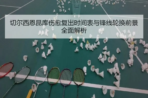 切尔西恩昆库伤愈复出时间表与锋线轮换前景全面解析