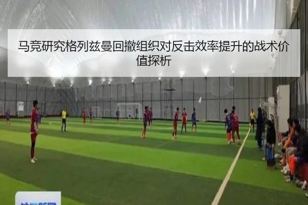 马竞研究格列兹曼回撤组织对反击效率提升的战术价值探析
