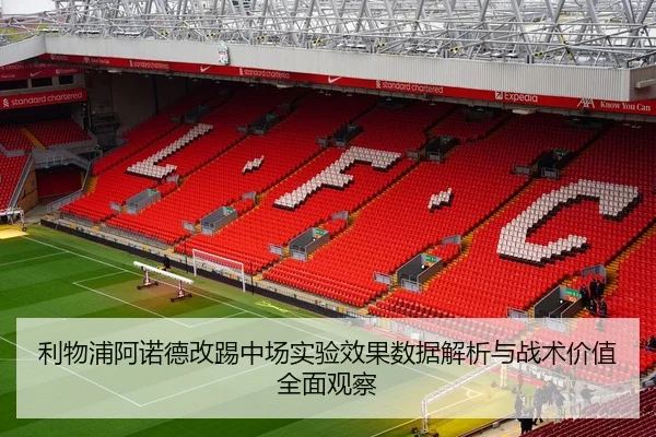 利物浦阿诺德改踢中场实验效果数据解析与战术价值全面观察
