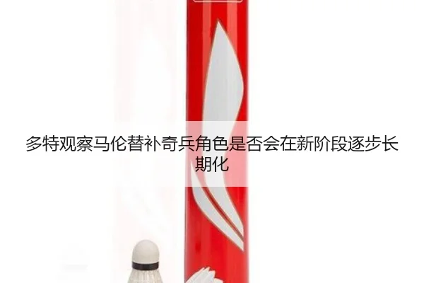 多特观察马伦替补奇兵角色是否会在新阶段逐步长期化
