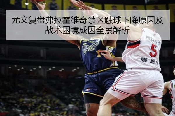 尤文复盘弗拉霍维奇禁区触球下降原因及战术困境成因全景解析